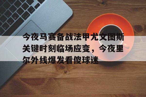 kok体育网页版-今夜马赛备战法甲尤文图斯关键时刻临场应变，今夜里尔外线爆发看傻球迷(尤文图斯vs克雷莫纳)
