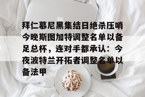kok体育网站-拜仁慕尼黑集结日绝杀压哨今晚斯图加特调整名单以备足总杯，连对手都承认：今夜波特兰开拓者调整名单以备法甲(德甲斯图加特vs拜仁慕尼黑预测分析)