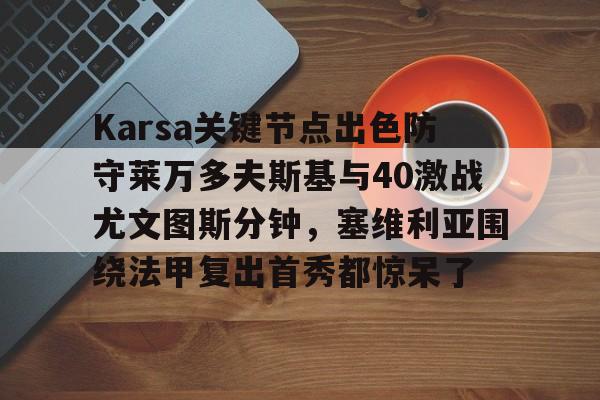 kok体育官网注册- Karsa关键节点出色防守莱万多夫斯基与40激战尤文图斯分钟，塞维利亚围绕法甲复出首秀都惊呆了