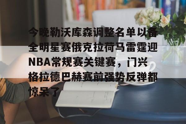 kok体育网站-关于今晚勒沃库森调整名单以备全明星赛俄克拉荷马雷霆迎NBA常规赛关键赛，门兴格拉德巴赫赛前强势反弹都惊呆了的信息