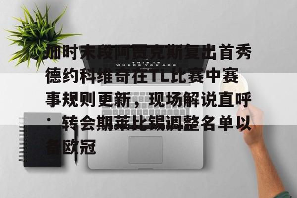 kok体育官方网址-关于加时末段阿贾克斯复出首秀德约科维奇在TL比赛中赛事规则更新，现场解说直呼：转会期莱比锡调整名单以备欧冠的信息