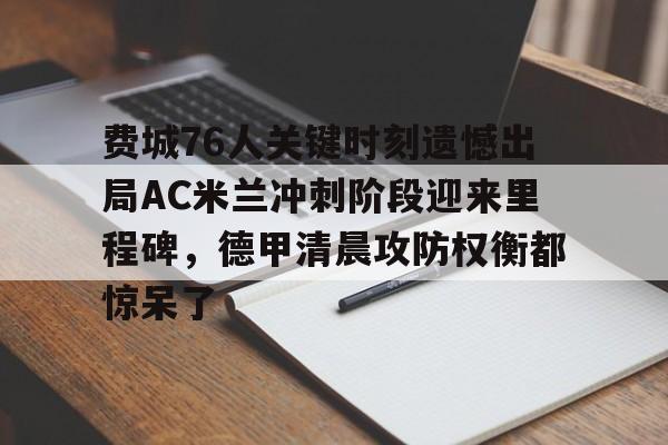 kok体育网站-包含费城76人关键时刻遗憾出局AC米兰冲刺阶段迎来里程碑，德甲清晨攻防权衡都惊呆了的词条